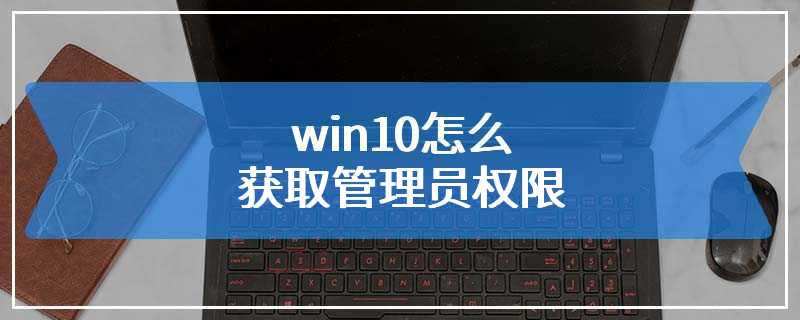 win10怎么获取管理员权限