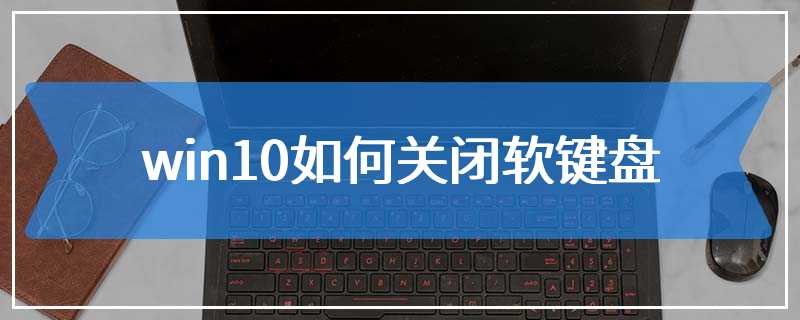 win10如何关闭软键盘