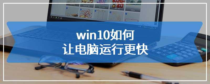 win10如何让电脑运行更快