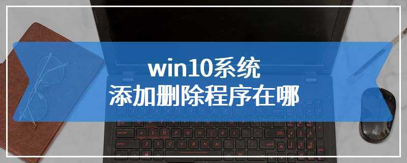 win10系统添加删除程序在哪