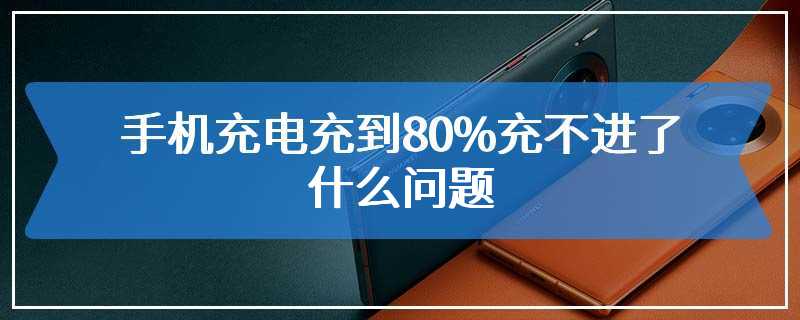 手机充电充到80%充不进了什么问题