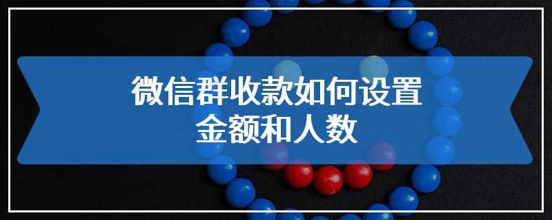 微信群收款如何设置金额和人数