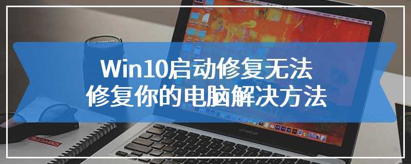 Win10启动修复无法修复你的电脑解决方法