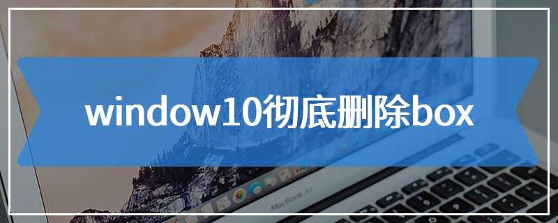 window10彻底删除box