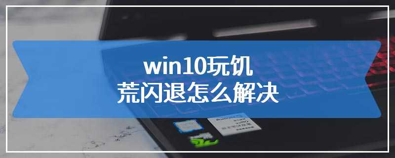 win10玩饥荒闪退怎么解决