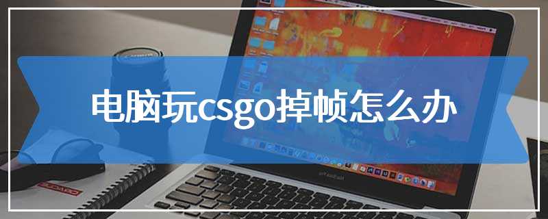 电脑玩csgo掉帧怎么办