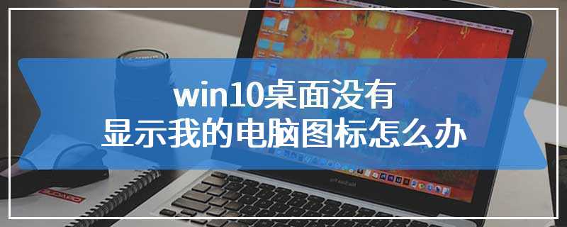 win10桌面没有显示我的电脑图标怎么办