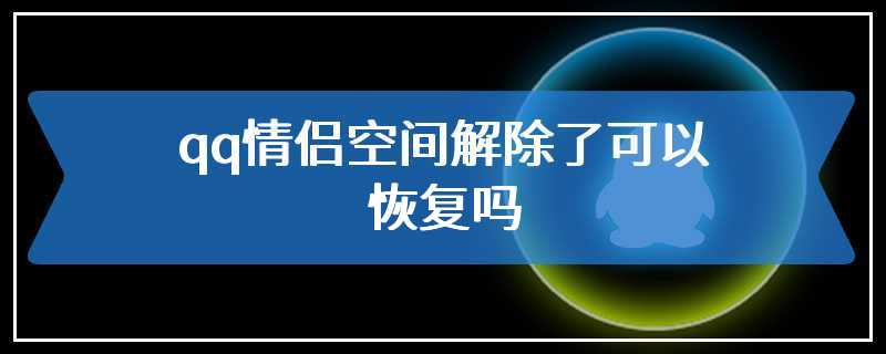 qq情侣空间解除了可以恢复吗