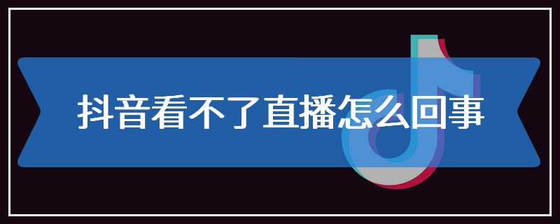 抖音看不了直播怎么回事