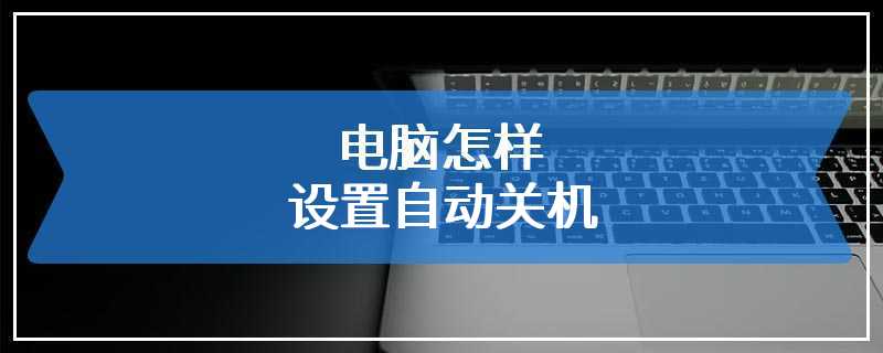 电脑怎样设置自动关机