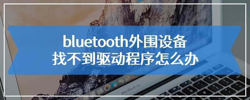 bluetooth外围设备找不到驱动程序怎么办