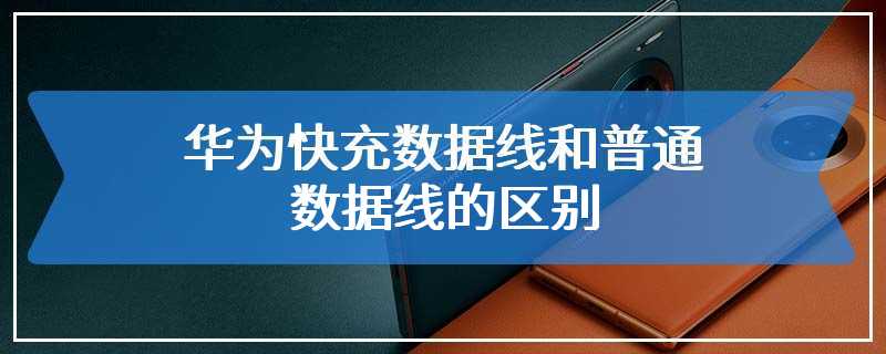 华为快充数据线和普通数据线的区别