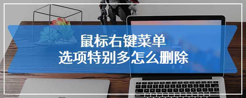 鼠标右键菜单选项特别多怎么删除