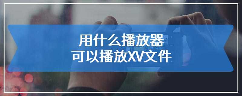 用什么播放器可以播放XV文件