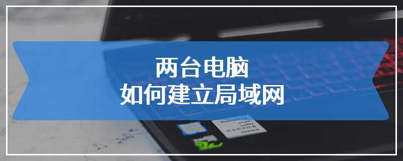 两台电脑如何建立局域网