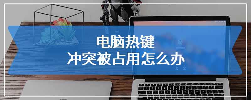 电脑热键冲突被占用怎么办