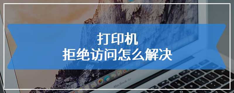打印机拒绝访问怎么解决