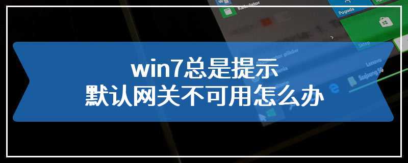 win7总是提示默认网关不可用怎么办