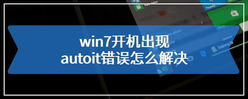 win7开机出现autoit错误怎么解决