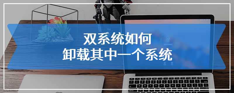 双系统如何卸载其中一个系统