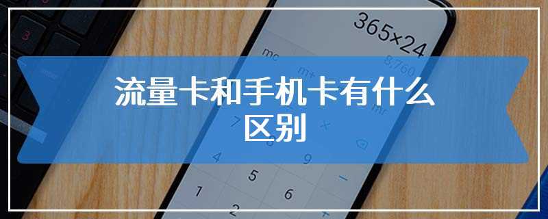 流量卡和手机卡有什么区别