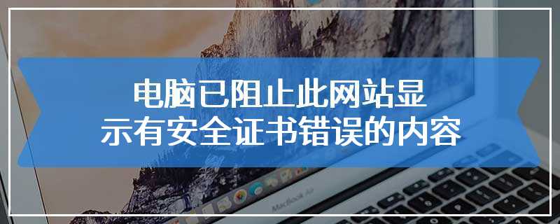 电脑已阻止此网站显示有安全证书错误的内容