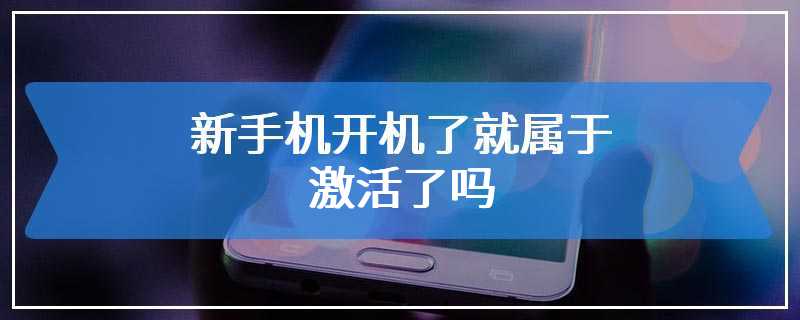 新手机开机了就属于激活了吗