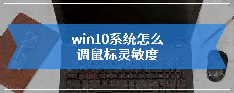 win10系统怎么调鼠标灵敏度