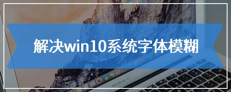 解决win10系统字体模糊