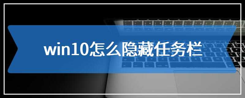 win10怎么隐藏任务栏