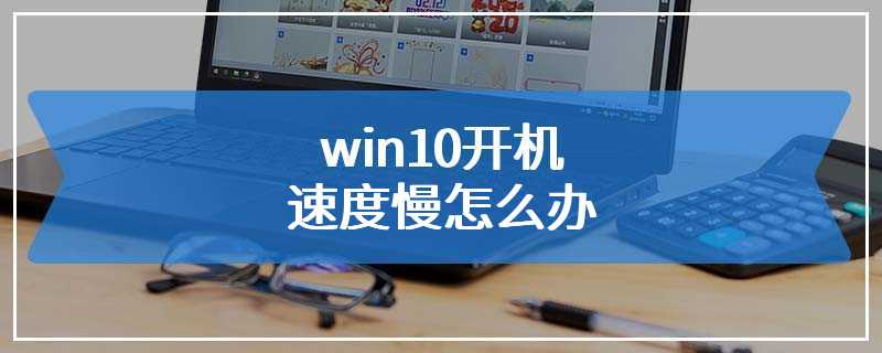 win10开机速度慢怎么办