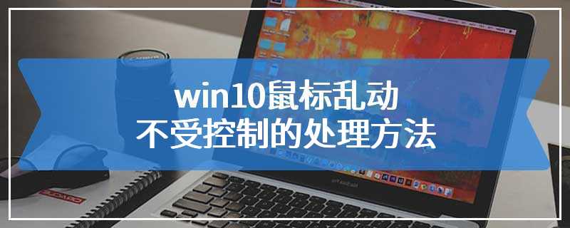 win10鼠标乱动不受控制的处理方法