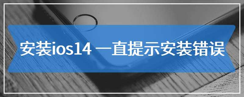 安装ios14 一直提示安装错误