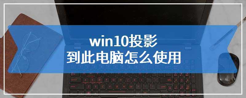 win10投影到此电脑怎么使用