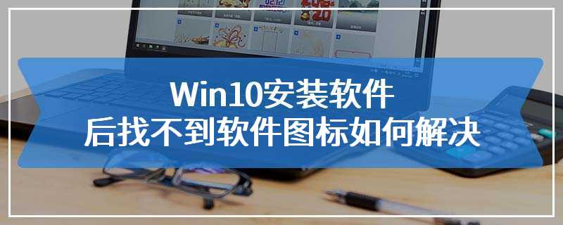 Win10安装软件后找不到软件图标如何解决