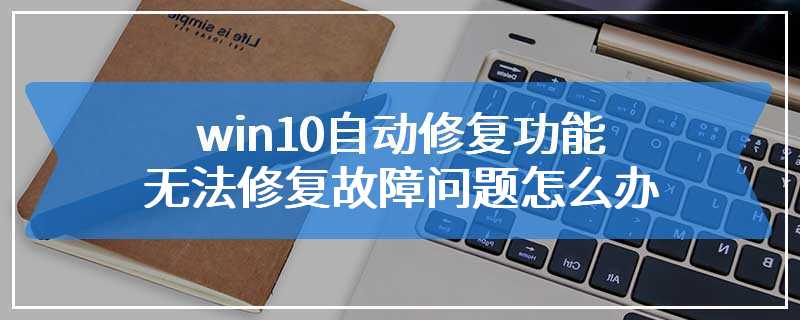 win10自动修复功能无法修复故障问题怎么办