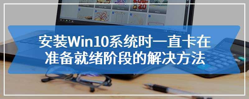 安装Win10系统时一直卡在准备就绪阶段的解决方法