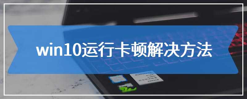 win10运行卡顿解决方法