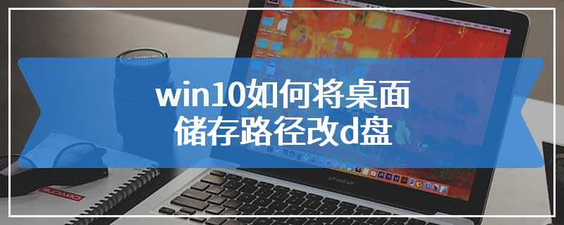 win10如何将桌面储存路径改d盘