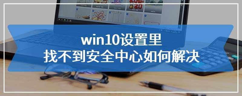 win10设置里找不到安全中心如何解决