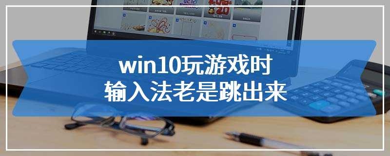 win10玩游戏时输入法老是跳出来