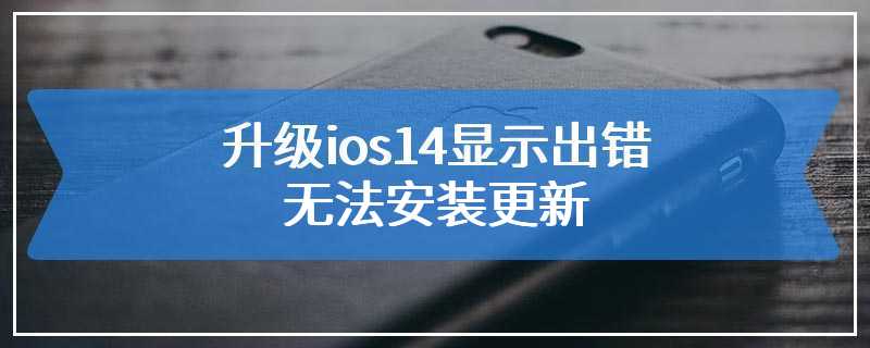 升级ios14显示出错无法安装更新