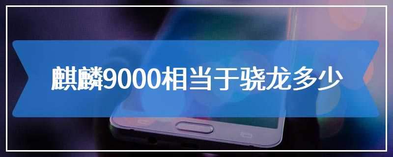 麒麟9000相当于骁龙多少