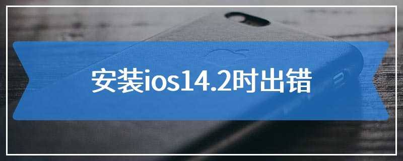 安装ios14.2时出错