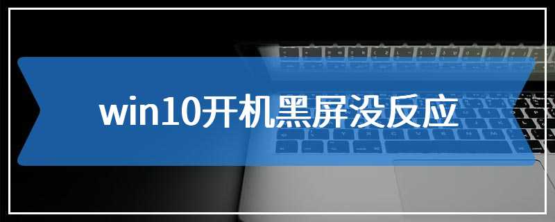 win10开机黑屏没反应