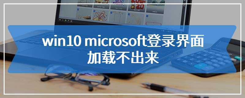 win10 microsoft登录界面加载不出来