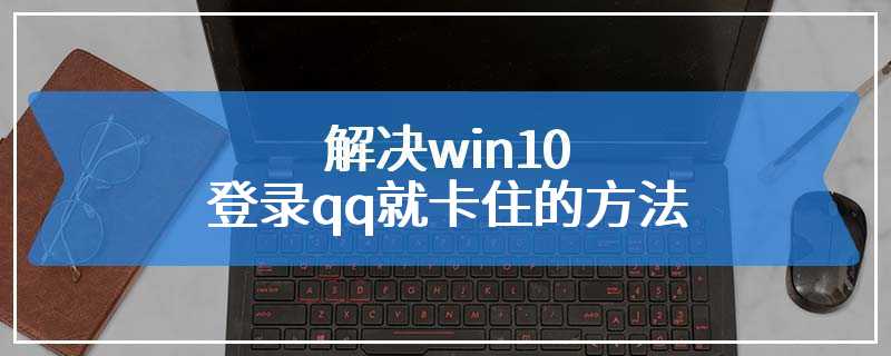 解决win10登录qq就卡住的方法