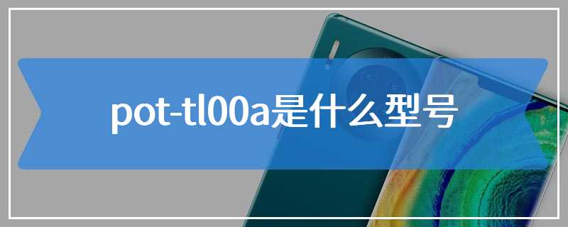 pot-tl00a是什么型号