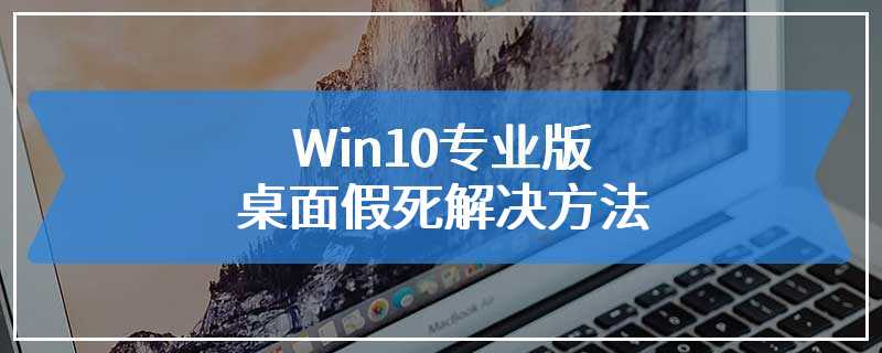 Win10专业版桌面假死解决方法