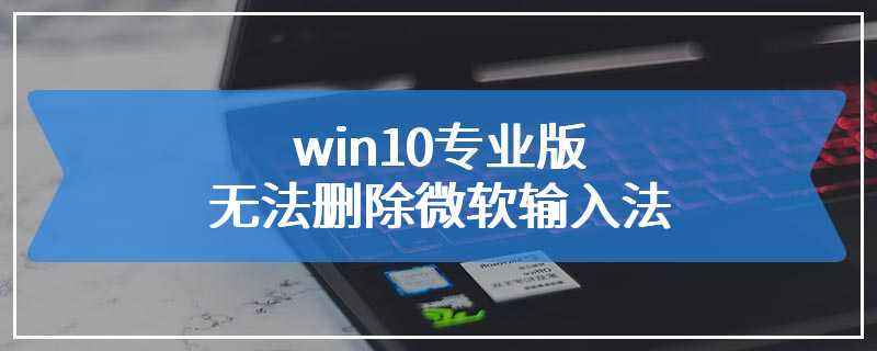 win10专业版无法删除微软输入法